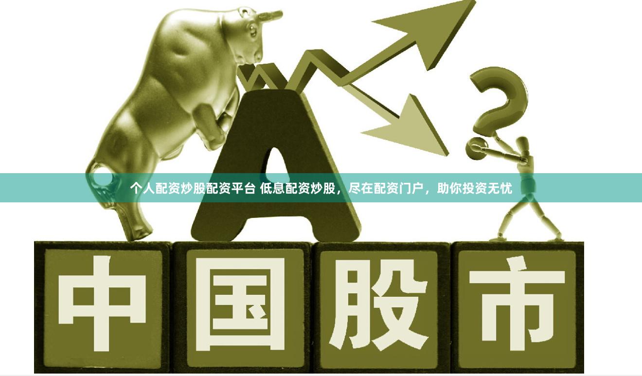 个人配资炒股配资平台 低息配资炒股，尽在配资门户，助你投资无忧