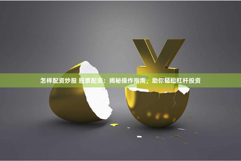 怎样配资炒股 股票配资：揭秘操作指南，助你轻松杠杆投资