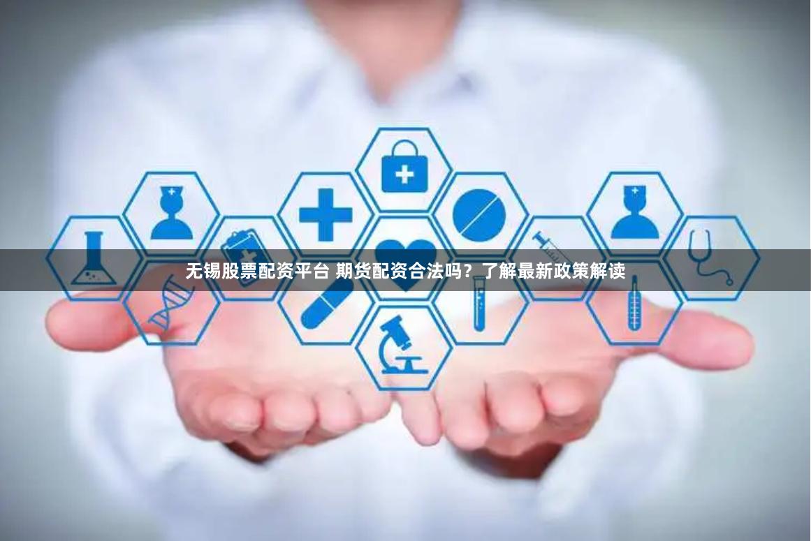 无锡股票配资平台 期货配资合法吗？了解最新政策解读