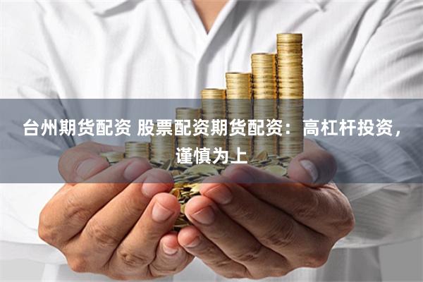 台州期货配资 股票配资期货配资：高杠杆投资，谨慎为上
